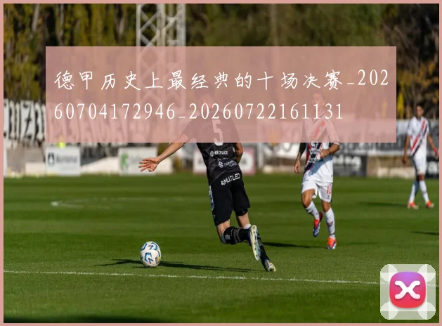 德甲历史上最经典的十场决赛_20260704172946_20260722161131