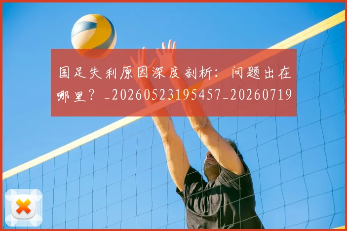 国足失利原因深度剖析：问题出在哪里？_20260523195457_20260719162930