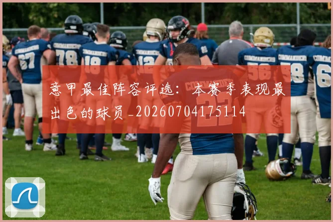 意甲最佳阵容评选：本赛季表现最出色的球员_20260704175114