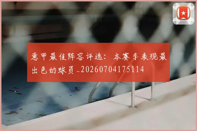 意甲最佳阵容评选：本赛季表现最出色的球员_20260704175114