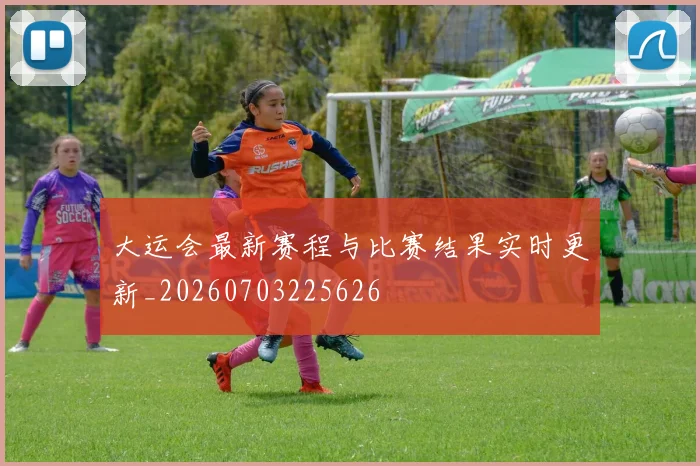 大运会最新赛程与比赛结果实时更新_20260703225626
