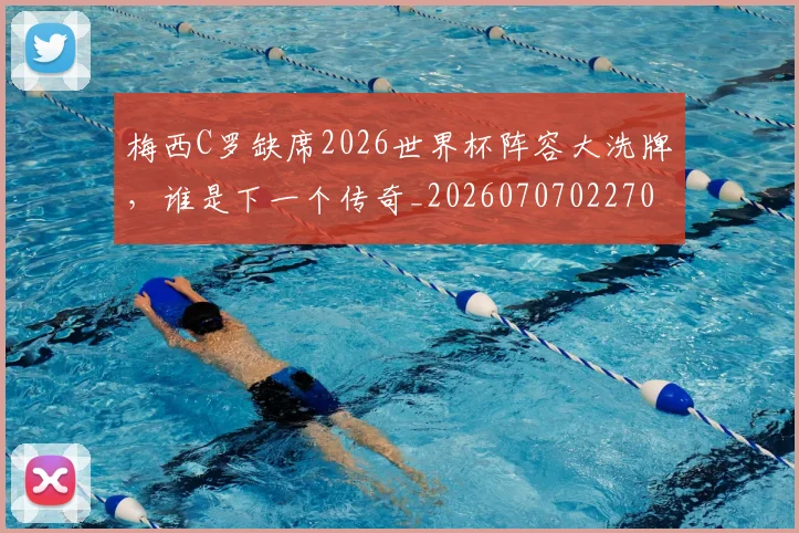 梅西C罗缺席2026世界杯阵容大洗牌，谁是下一个传奇_20260707022707