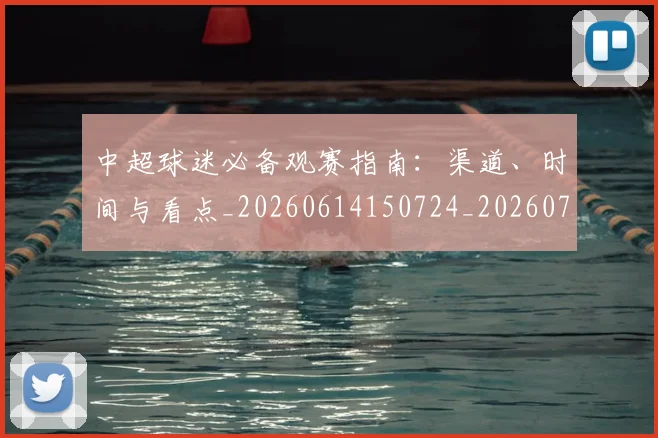 中超球迷必备观赛指南：渠道、时间与看点_20260614150724_20260703204829