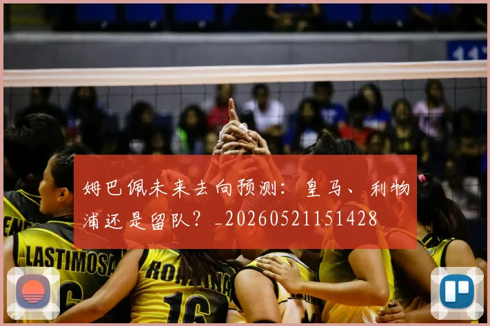 姆巴佩未来去向预测：皇马、利物浦还是留队？_20260521151428