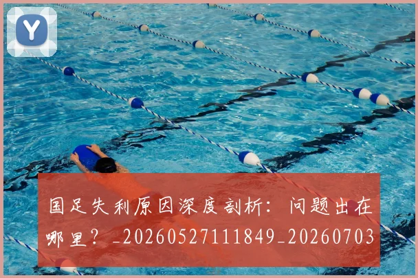 国足失利原因深度剖析:问题出在哪里?_20260527111849_20260703223415_20260719162934
